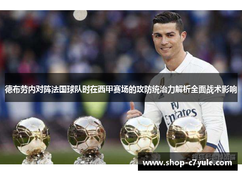 德布劳内对阵法国球队时在西甲赛场的攻防统治力解析全面战术影响 德布劳内对阵法国球队时在西甲赛场的攻防统治力解析全面战术影响