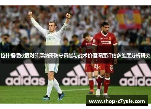 拉什福德欧冠对阵摩纳哥防守贡献与战术价值深度评估多维度分析研究