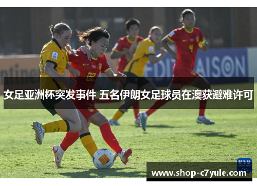 女足亚洲杯突发事件 五名伊朗女足球员在澳获避难许可 女足亚洲杯突发事件 五名伊朗女足球员在澳获避难许可