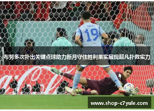 布努多次扑出关键点球助力新月守住胜利果实展现超凡扑救实力 布努多次扑出关键点球助力新月守住胜利果实展现超凡扑救实力