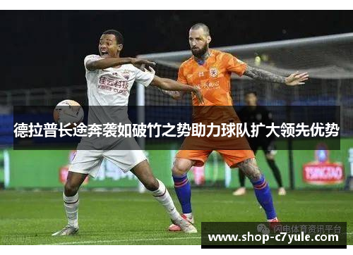 德拉普长途奔袭如破竹之势助力球队扩大领先优势