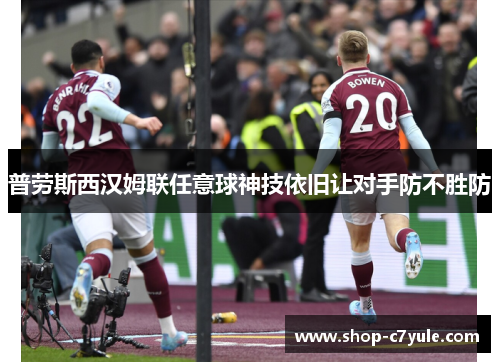 普劳斯西汉姆联任意球神技依旧让对手防不胜防 普劳斯西汉姆联任意球神技依旧让对手防不胜防