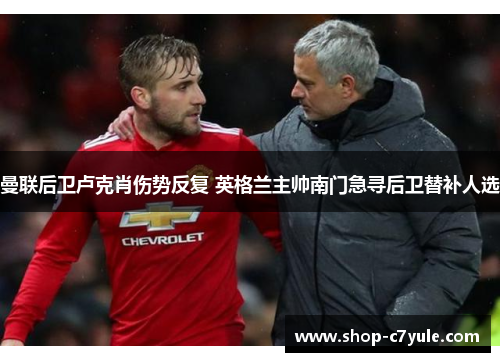 曼联后卫卢克肖伤势反复 英格兰主帅南门急寻后卫替补人选 曼联后卫卢克肖伤势反复 英格兰主帅南门急寻后卫替补人选
