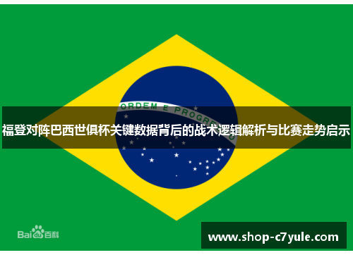 福登对阵巴西世俱杯关键数据背后的战术逻辑解析与比赛走势启示 福登对阵巴西世俱杯关键数据背后的战术逻辑解析与比赛走势启示