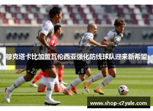 穆克塔卡比加盟瓦伦西亚强化防线球队迎来新希望