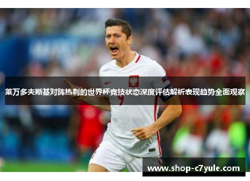 莱万多夫斯基对阵热刺的世界杯竞技状态深度评估解析表现趋势全面观察 莱万多夫斯基对阵热刺的世界杯竞技状态深度评估解析表现趋势全面观察