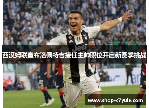 西汉姆联宣布洛佩特吉接任主帅职位开启新赛季挑战 西汉姆联宣布洛佩特吉接任主帅职位开启新赛季挑战