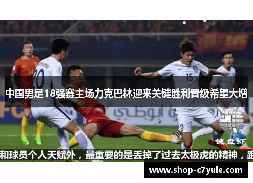 中国男足18强赛主场力克巴林迎来关键胜利晋级希望大增