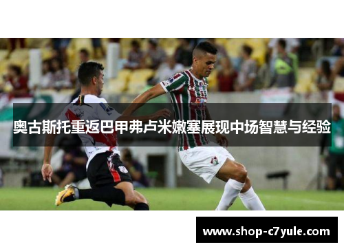 奥古斯托重返巴甲弗卢米嫩塞展现中场智慧与经验