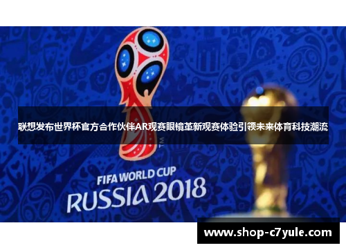 联想发布世界杯官方合作伙伴AR观赛眼镜革新观赛体验引领未来体育科技潮流