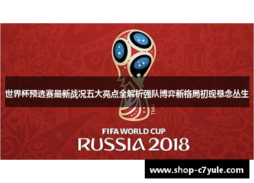 世界杯预选赛最新战况五大亮点全解析强队博弈新格局初现悬念丛生 世界杯预选赛最新战况五大亮点全解析强队博弈新格局初现悬念丛生