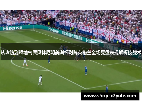 从攻防到领袖气质贝林厄姆美洲杯对阵英格兰全场复盘表现解析技战术 从攻防到领袖气质贝林厄姆美洲杯对阵英格兰全场复盘表现解析技战术