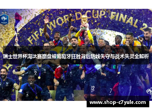 瑞士世界杯淘汰赛崩盘被葡萄牙狂胜背后防线失守与战术失灵全解析 瑞士世界杯淘汰赛崩盘被葡萄牙狂胜背后防线失守与战术失灵全解析