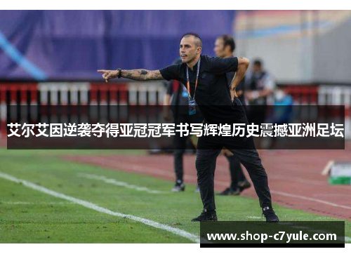 艾尔艾因逆袭夺得亚冠冠军书写辉煌历史震撼亚洲足坛