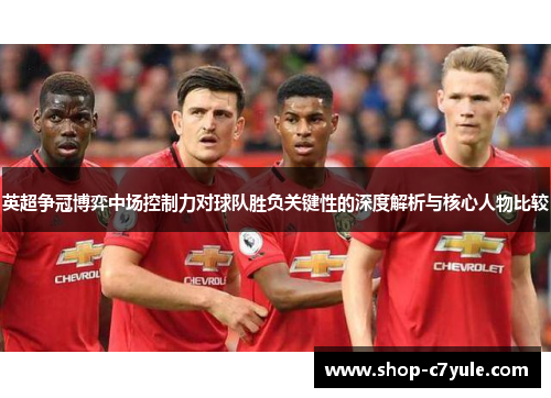 英超争冠博弈中场控制力对球队胜负关键性的深度解析与核心人物比较 英超争冠博弈中场控制力对球队胜负关键性的深度解析与核心人物比较