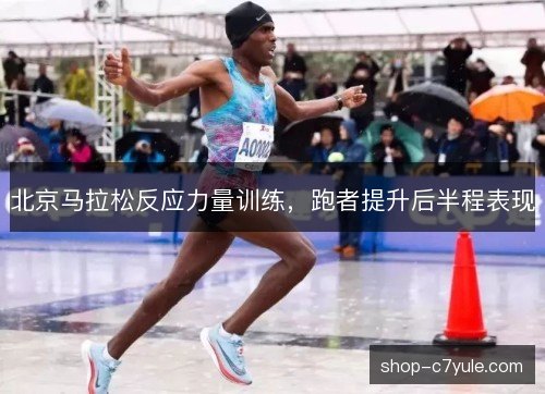 北京马拉松反应力量训练,跑者提升后半程表现 北京马拉松反应力量训练,跑者提升后半程表现