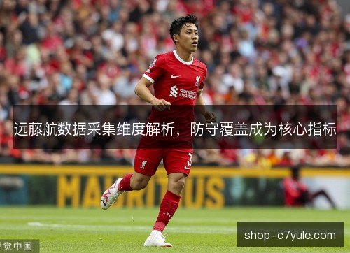远藤航数据采集维度解析,防守覆盖成为核心指标 远藤航数据采集维度解析,防守覆盖成为核心指标