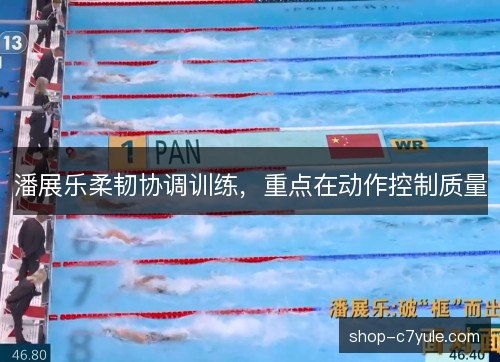 潘展乐柔韧协调训练，重点在动作控制质量