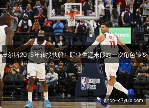 皮尔斯2015年转投快船：职业生涯末段的一次角色转变